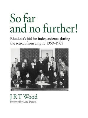 So Far and No Further!: Rhodesia's Bid for Independence During the Retreat from Empire 1959-1965 by Wood, Jrt