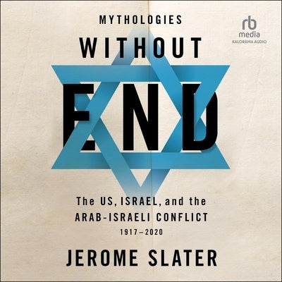 Mythologies Without End: The Us, Israel, and the Arab-Israeli Conflict, 1917-2020 1st Edition by Slater, Jerome