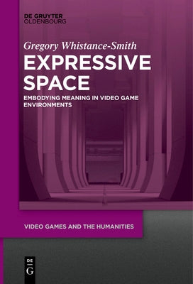 Expressive Space: Embodying Meaning in Video Game Environments by Whistance-Smith, Gregory