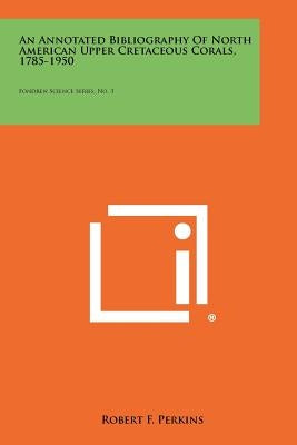 An Annotated Bibliography of North American Upper Cretaceous Corals, 1785-1950: Fondren Science Series, No. 3 by Perkins, Robert F.