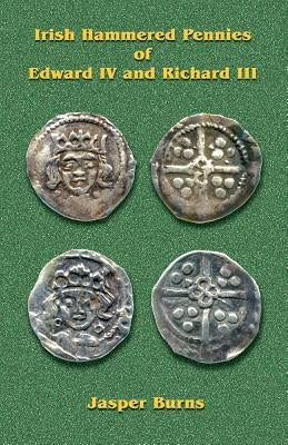 Irish Hammered Pennies of Edward IV and Richard III by Burns, Jasper