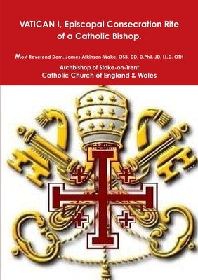 Episcopal Consecration Rite of a Catholic Bishop "Pre-VATICAN II" by Atkinson-Wake Osb DD D Phil Jd LL D