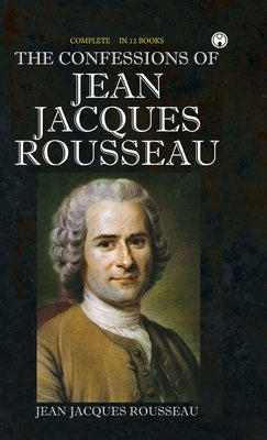 The Confessions of Jean Jacques Rousseau by Jean Jacques Rousseau