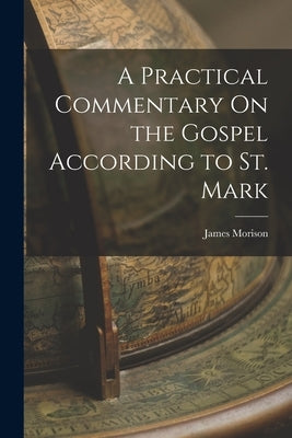 A Practical Commentary On the Gospel According to St. Mark by Morison, James