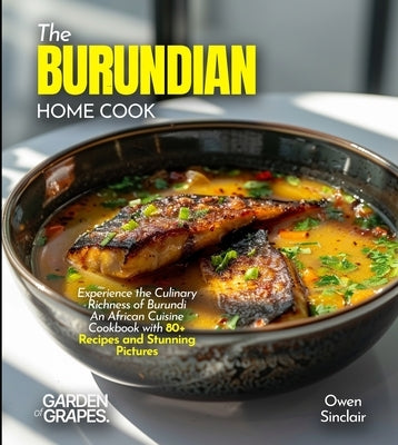 The Burundian Home Cook: Experience the Culinary Richness of Burundi - An African Cuisine Cookbook with 80+ Recipes and Stunning Pictures by Knight, Alexander