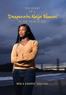 The Diary of a Desperate Naija Woman In the Year 20-Ten by Essien-Nelson, Bola
