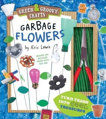 Garbage Flowers: Green & Groovy Crafts by Lewis, Eric