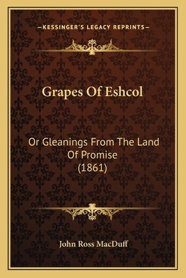 Grapes of Eshcol: Or Gleanings from the Land of Promise (1861) by Macduff, John Ross