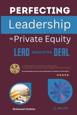 Perfecting Leadership in Private Equity: Lead Beyond the Deal to Perpetual Paragon Excellence by Chahine, Mohamad