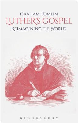 Luther's Gospel: Reimagining the World by Tomlin, Graham