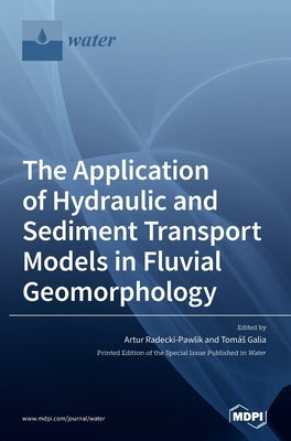 The Application of Hydraulic and Sediment Transport Models in Fluvial Geomorphology by Radecki-Pawlik, Artur