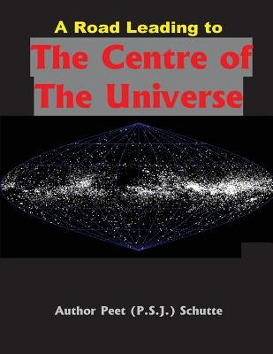 A Road Leading to The Centre of The Universe by Schutte, Peet (P S. J. ).