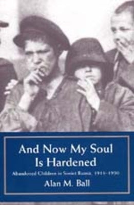 And Now My Heart is Hardened: Abandoned Children in Soviet Russia, 1918-1930 by Ball, Alan M.