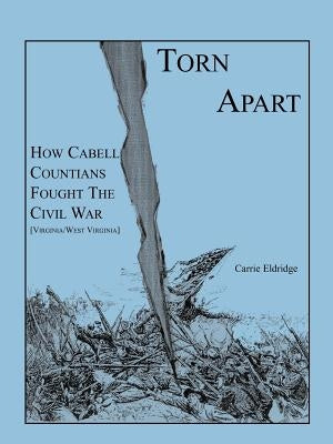 Torn Apart: How Cabell Countians Fought the Civil War by Eldridge, Carrie