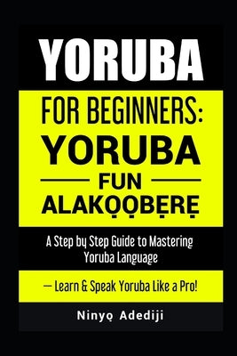Yoruba for Beginners: YORÙBÁ FÚN ALÁKỌ̀Ọ́BẸ̀RẸ̀ A Step by Step Guide to by Adédìji, Nínyò&#