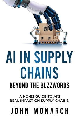 AI in Supply Chains - Beyond the Buzzwords: How Large Language Models are Reshaping Planning, Procurement, Logistics, and More by Monarch, John