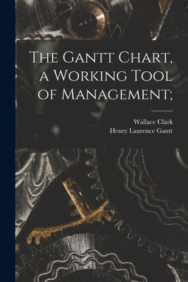 The Gantt Chart, a Working Tool of Management; by Clark, Wallace 1880-1948