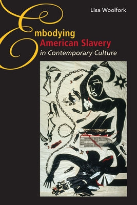 Embodying American Slavery in Contemporary Culture by Woolfork, Lisa