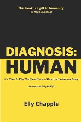 Diagnosis: Human: It's Time to Flip The Narrative and Rewrite the Human Story by Chapple, Elly