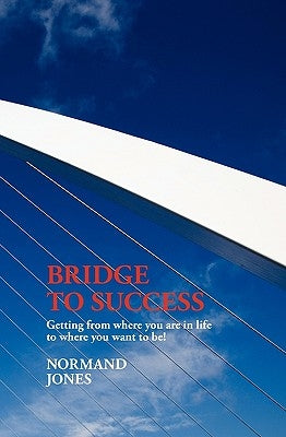 Bridge to Success: Getting from where you are in life to where you want to be! by Jones, Normand