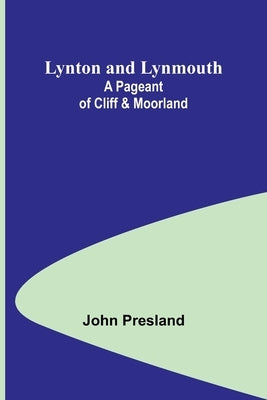 Lynton and Lynmouth: A Pageant of Cliff & Moorland by Presland, John