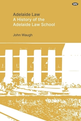 Adelaide Law: A History of the Adelaide Law School by Waugh, John