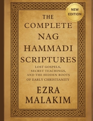 The Complete Nag Hammadi Scriptures: Lost Gospels Secret Teachings, and The Hidden Roots of Early Christianity by Malakim, Ezra