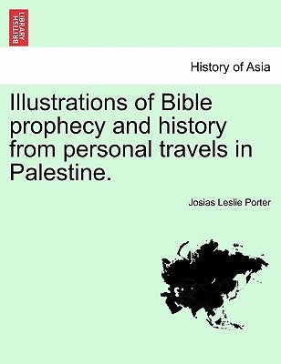 Illustrations of Bible Prophecy and History from Personal Travels in Palestine. by Porter, Josias Leslie