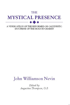 The Mystical Presence: A Vindication of the Reformed or Calvinistic Doctrine of the Holy Eucharist by Nevin, John Williamson