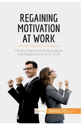 Regaining Motivation at Work: Simple steps to finding purpose and happiness in your work by 50minutes