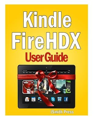 Kindle Fire HDX User Guide: Master You Kindle Fire HDX in No Time! by Press, Jsmith