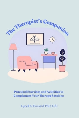The Therapist's Companion: Practical Exercises and Activities to Complement Your Therapy Sessions by Howard Lpc, Lynell A.