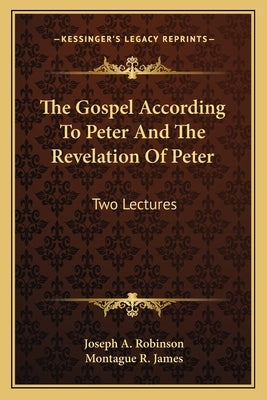 The Gospel According To Peter And The Revelation Of Peter: Two Lectures by Robinson, Joseph A.
