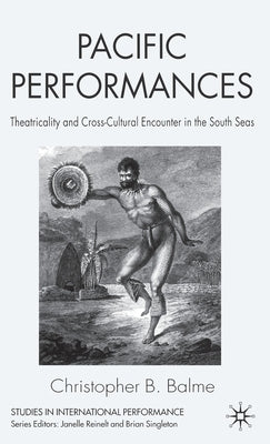 Pacific Performances: Theatricality and Cross-Cultural Encounter in the South Seas by Balme, C.