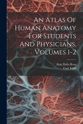 An Atlas Of Human Anatomy For Students And Physicians, Volumes 1-2 by Toldt, Carl
