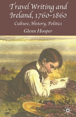 Travel Writing and Ireland, 1760-1860: Culture, History, Politics by Hooper, G.