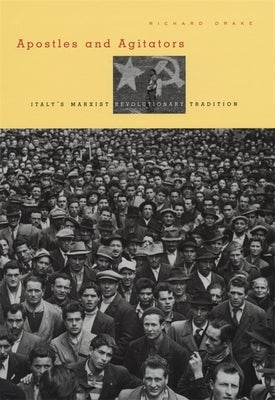 Apostles and Agitators: Italy's Marxist Revolutionary Tradition by Drake, Richard