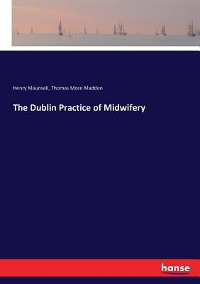 The Dublin Practice of Midwifery by Maunsell, Henry
