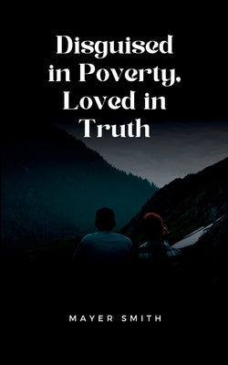 Disguised in Poverty, Loved in Truth by Smith, Mayer