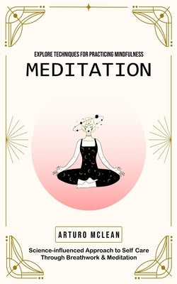Meditation: Explore Techniques for Practicing Mindfulness (Science-influenced Approach to Self Care Through Breathwork & Meditatio by McLean, Arturo
