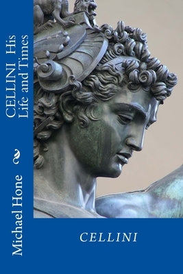 CELLINI His Life and Times by Hone, Michael