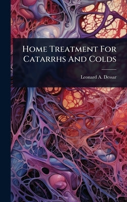Home Treatment For Catarrhs And Colds by Dessar, Leonard A.