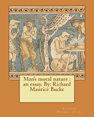 Man's moral nature: an essay. By: Richard Maurice Bucke by Maurice Bucke, Richard