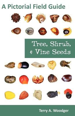 Tree, Shrub, and Vine Seeds: A Pictorial Field Guide by Woodger, Terry A.