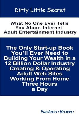 Dirty Little Secret: What No One Ever Tells You About Internet Adult Entertainment Industry by Brown, Nadeem
