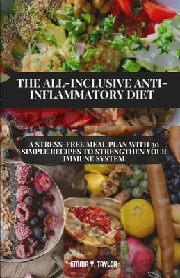 The All-Inclusive Anti-Inflammatory Diet: A Stress-Free Meal Plan with 30 Simple Recipes to Strengthen Your Immune System by Y. Taylor, Emma