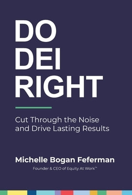 Do DEI Right: Cut Through the Noise and Drive Lasting Results by Feferman, Michelle Bogan