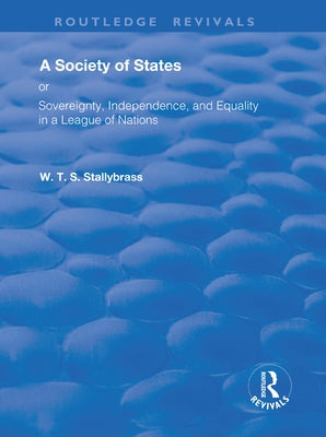 A Society of States: Or, Sovereignty, Independence, and Equality in a League of Nations by Stallybrass, W. T. S.