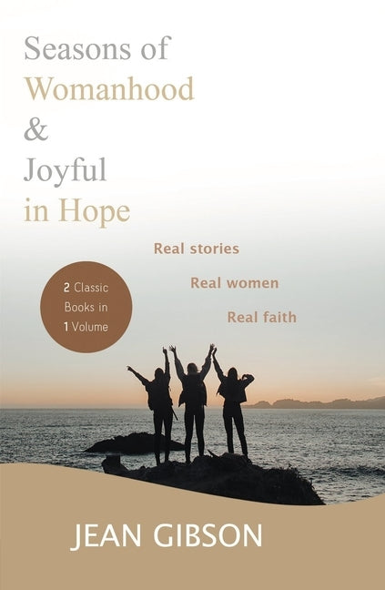 Seasons of Womanhood and Joyful in Hope (Two Classic Books in One Vol): Real Stories, Real Women, Real Faith by Gibson, Jean