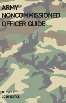 Army Noncommissioned Officer Guide: TC 7-22.7 (2015 Edition) by Michigan Legal Publishing Ltd